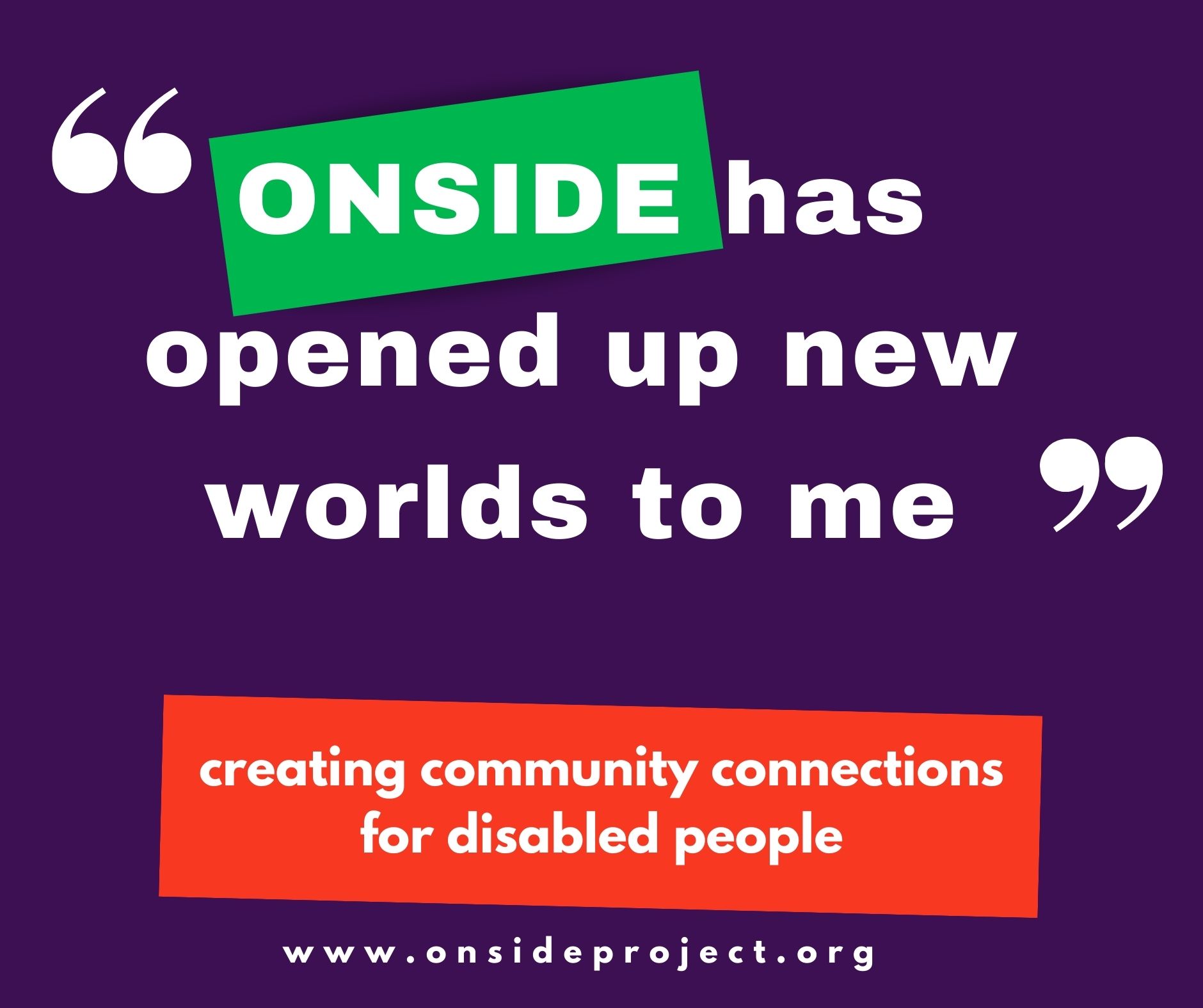 "ONSIDE has opened up new worlds to me." Creating community connections for disabled people www.onsideproject.org
